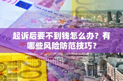 济南起诉后要不到钱怎么办?有哪些风险防范技巧? 济南起诉后要不到钱怎么办?有哪些风险防范技巧?