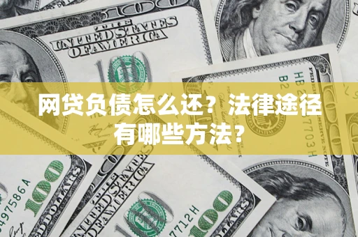 济南网贷负债怎么还？法律途径有哪些方法？