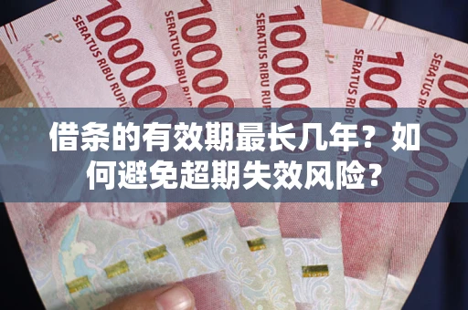 济南借条的有效期最长几年？如何避免超期失效风险？