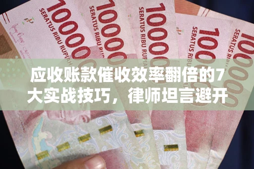 济南应收账款催收效率翻倍的7大实战技巧，律师坦言避开这些法律雷区最关键