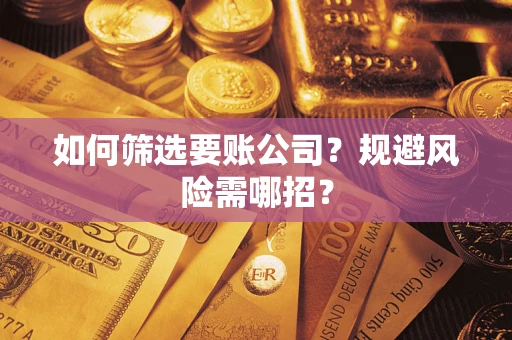 济南如何筛选要账公司？规避风险需哪招？