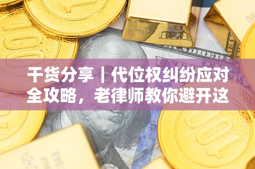 济南干货分享｜代位权纠纷应对全攻略，老律师教你避开这5大雷区