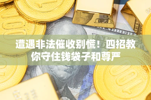 济南遭遇非法催收别慌！四招教你守住钱袋子和尊严