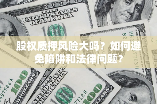 济南股权质押风险大吗？如何避免陷阱和法律问题？