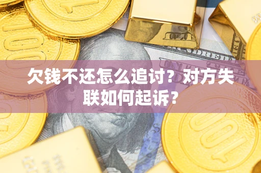 济南欠钱不还怎么追讨？对方失联如何起诉？