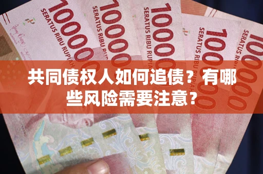 济南共同债权人如何追债？有哪些风险需要注意？