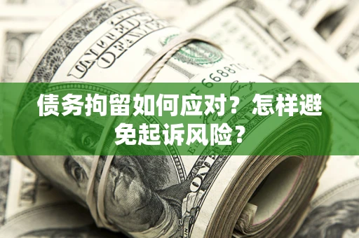 济南债务拘留如何应对？怎样避免起诉风险？