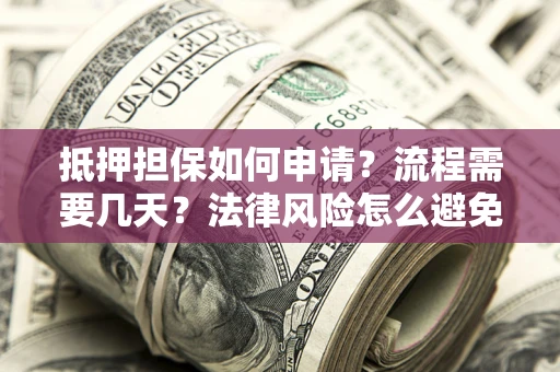 济南抵押担保如何申请？流程需要几天？法律风险怎么避免？避坑指南