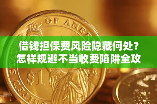 济南借钱担保费风险隐藏何处？怎样规避不当收费陷阱全攻略！