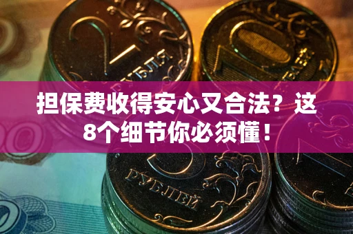 济南担保费收得安心又合法？这8个细节你必须懂！
