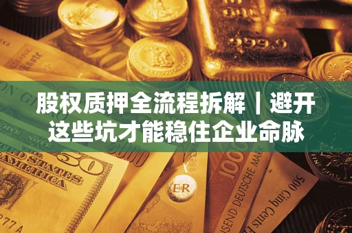 济南股权质押全流程拆解｜避开这些坑才能稳住企业命脉