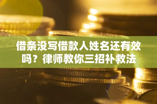 济南借条没写借款人姓名还有效吗？律师教你三招补救法