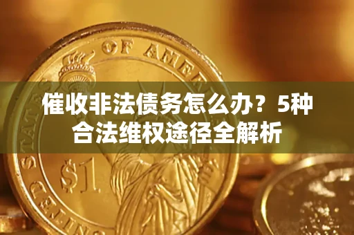济南催收非法债务怎么办？5种合法维权途径全解析