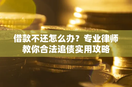 济南借款不还怎么办？专业律师教你合法追债实用攻略