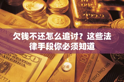 济南欠钱不还怎么追讨？这些法律手段你必须知道