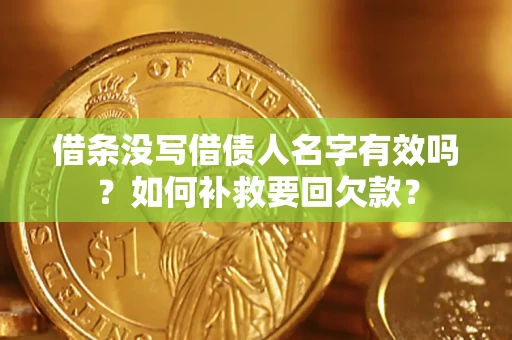 济南借条没写借债人名字有效吗？如何补救要回欠款？