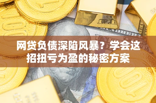 济南网贷负债深陷风暴？学会这招扭亏为盈的秘密方案