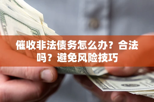 济南催收非法债务怎么办？合法吗？避免风险技巧