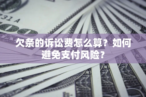 济南欠条的诉讼费怎么算？如何避免支付风险？