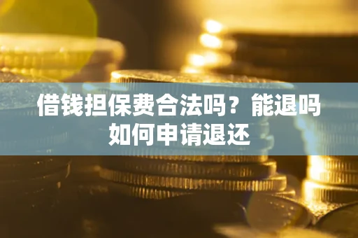 济南借钱担保费合法吗？能退吗如何申请退还