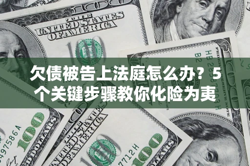 济南欠债被告上法庭怎么办？5个关键步骤教你化险为夷
