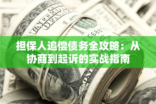 济南担保人追偿债务全攻略:从协商到起诉的实战指南 济南担保人追偿债务全攻略:从协商到起诉的实战指南