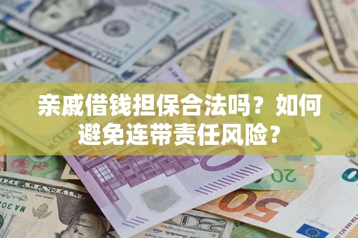 济南亲戚借钱担保合法吗？如何避免连带责任风险？