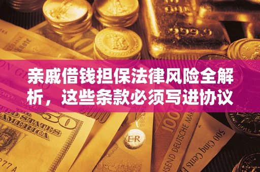 济南亲戚借钱担保法律风险全解析，这些条款必须写进协议