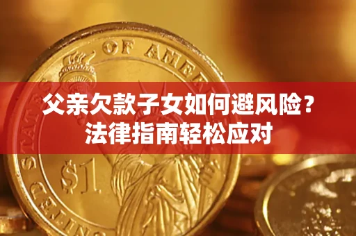 济南父亲欠款子女如何避风险？法律指南轻松应对