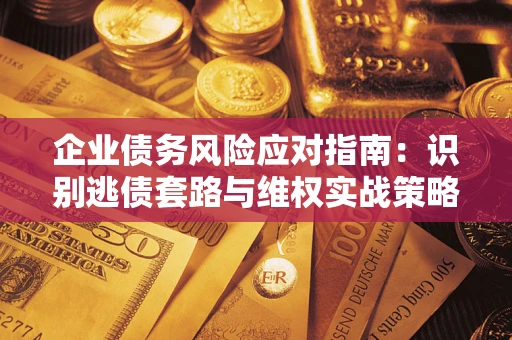 济南企业债务风险应对指南：识别逃债套路与维权实战策略