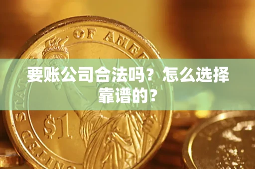 济南要账公司合法吗？怎么选择靠谱的？