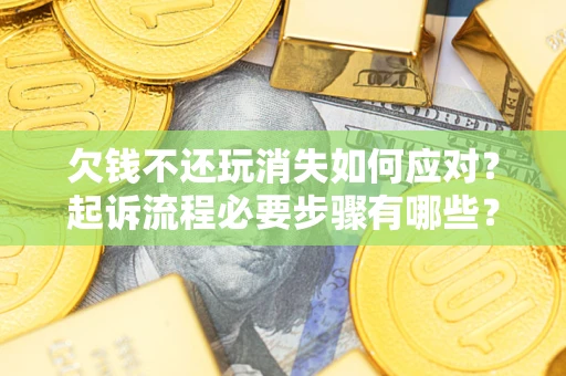 济南欠钱不还玩消失如何应对？起诉流程必要步骤有哪些？