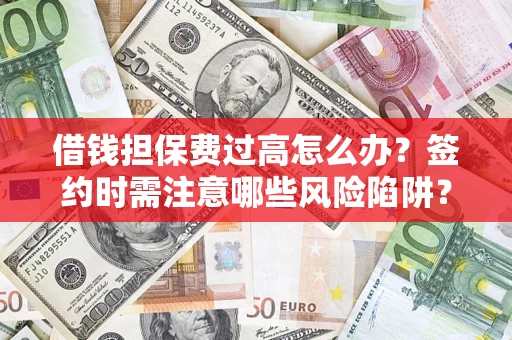 济南借钱担保费过高怎么办？签约时需注意哪些风险陷阱？