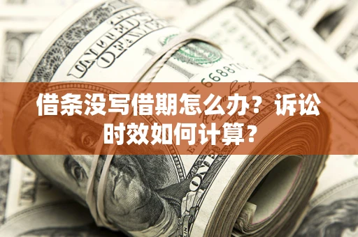 济南借条没写借期怎么办？诉讼时效如何计算？