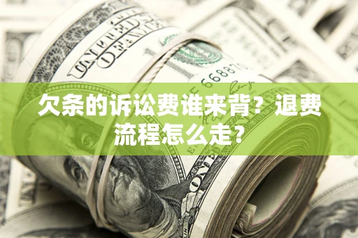 济南欠条的诉讼费谁来背？退费流程怎么走？