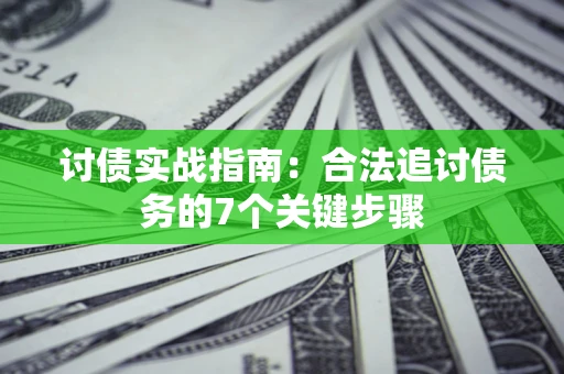 济南讨债实战指南：合法追讨债务的7个关键步骤