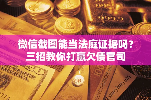 济南微信截图能当法庭证据吗？三招教你打赢欠债官司