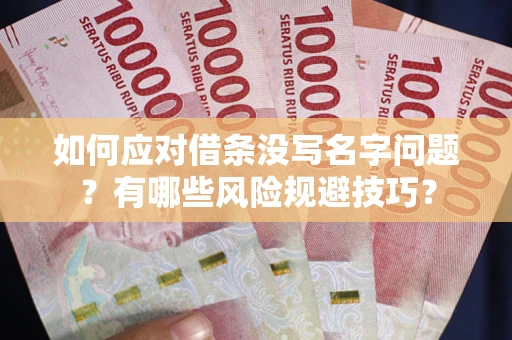 济南如何应对借条没写名字问题？有哪些风险规避技巧？