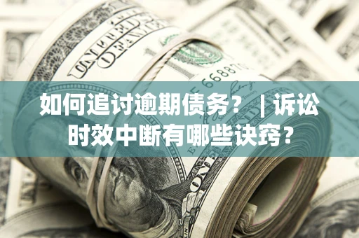 济南如何追讨逾期债务？ | 诉讼时效中断有哪些诀窍？
