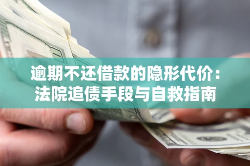 济南逾期不还借款的隐形代价：法院追债手段与自救指南