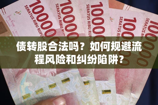 济南债转股合法吗？如何规避流程风险和纠纷陷阱？