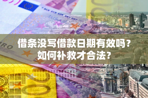 济南借条没写借款日期有效吗？如何补救才合法？
