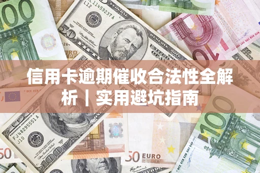 济南信用卡逾期催收合法性全解析｜实用避坑指南