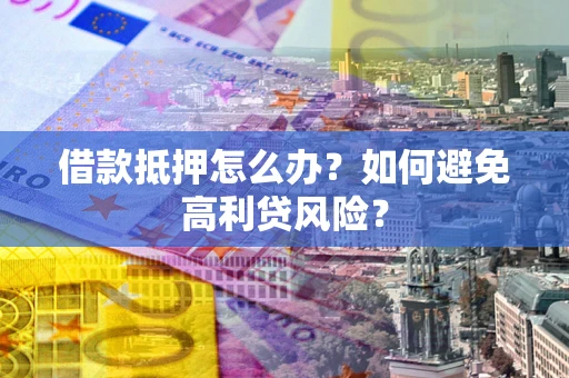 济南借款抵押怎么办？如何避免高利贷风险？