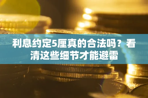 济南利息约定5厘真的合法吗？看清这些细节才能避雷