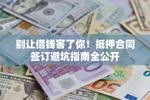 济南别让借钱害了你！抵押合同签订避坑指南全公开