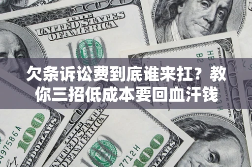 济南欠条诉讼费到底谁来扛？教你三招低成本要回血汗钱